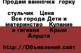 Продам ванночка, горку, стульчик › Цена ­ 300 - Все города Дети и материнство » Купание и гигиена   . Крым,Алушта